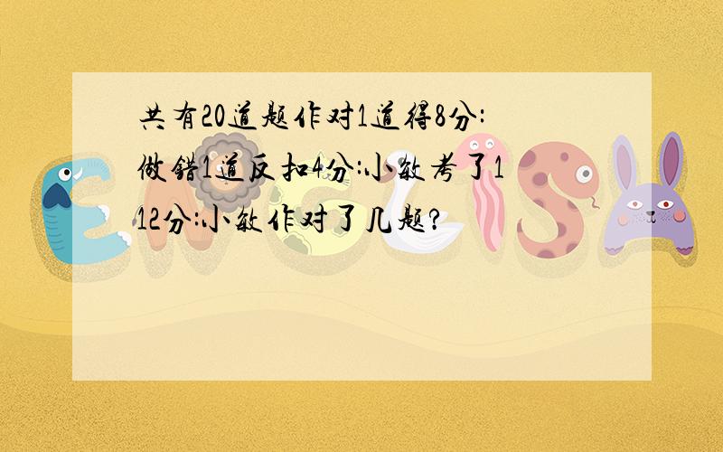 共有20道题作对1道得8分:做错1道反扣4分:小敏考了112分:小敏作对了几题?