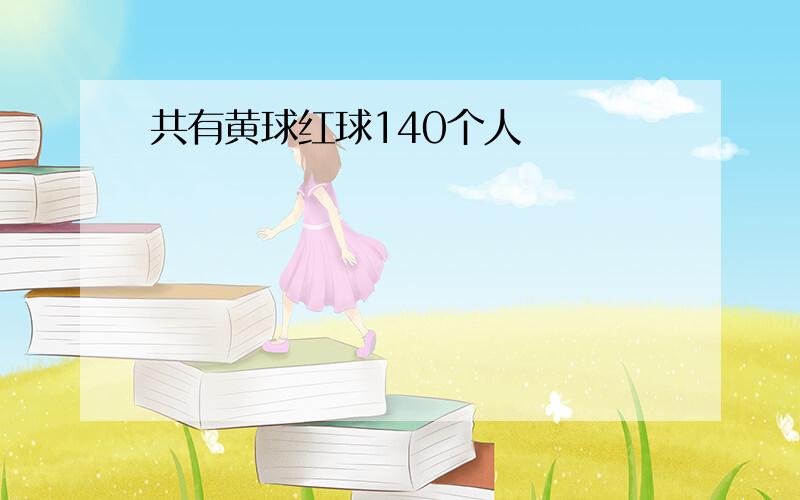 共有黄球红球140个人