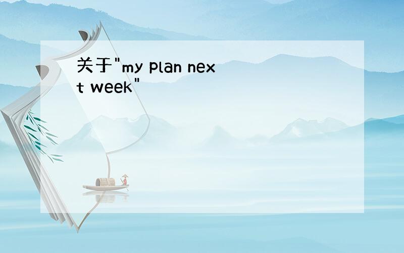 关于"my plan next week"