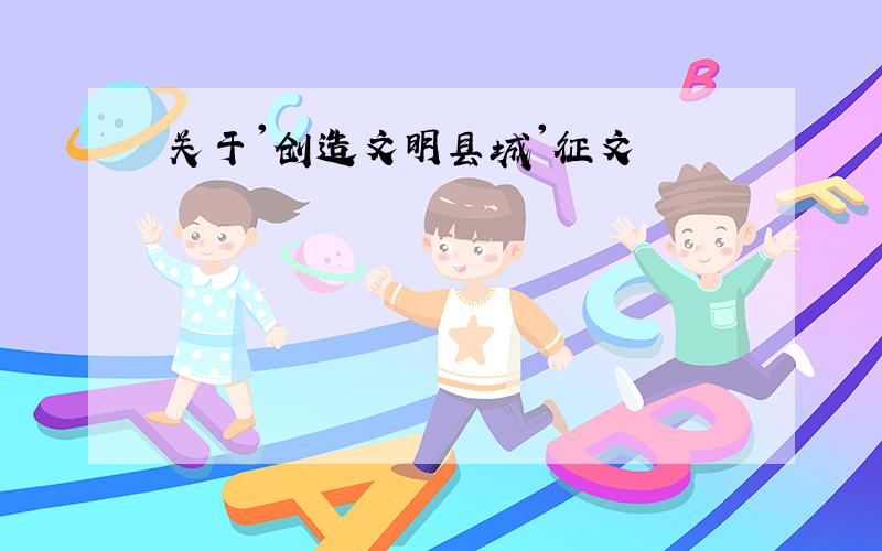 关于'创造文明县城'征文