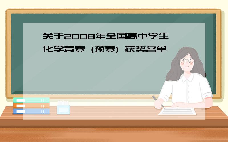 关于2008年全国高中学生 化学竞赛 (预赛) 获奖名单