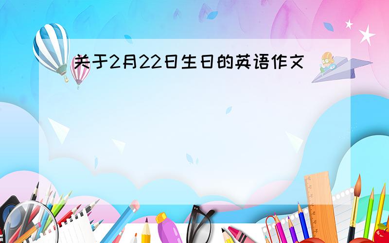 关于2月22日生日的英语作文