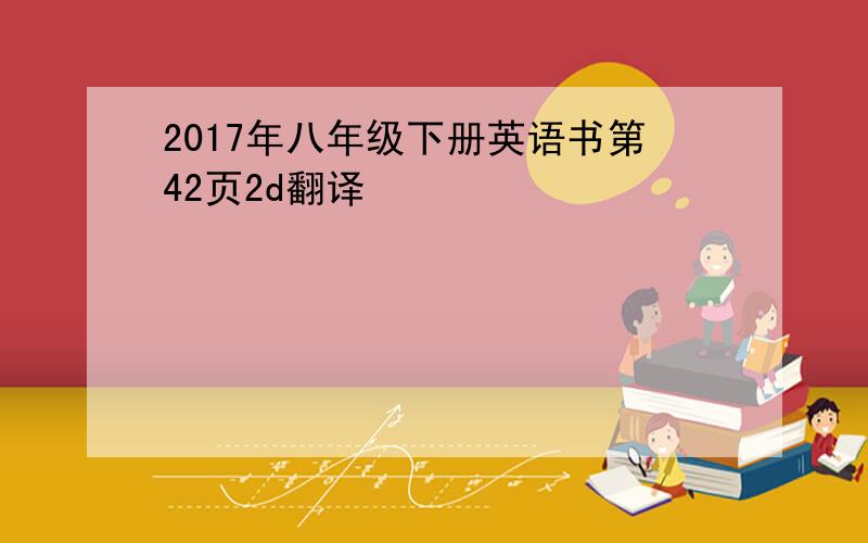 2017年八年级下册英语书第42页2d翻译