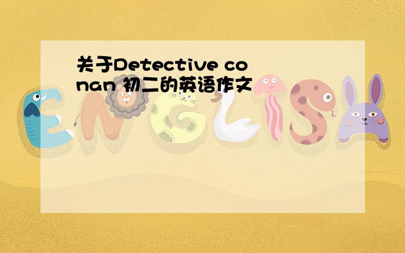 关于Detective conan 初二的英语作文