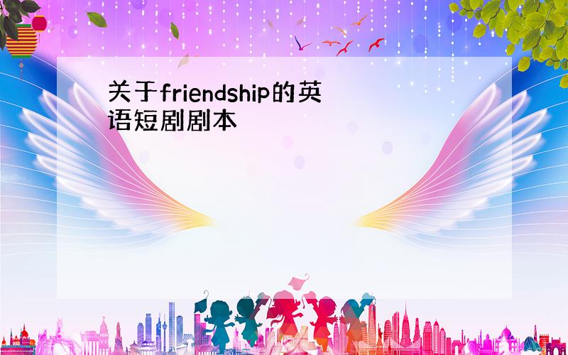 关于friendship的英语短剧剧本