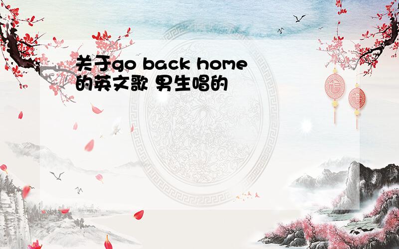 关于go back home的英文歌 男生唱的