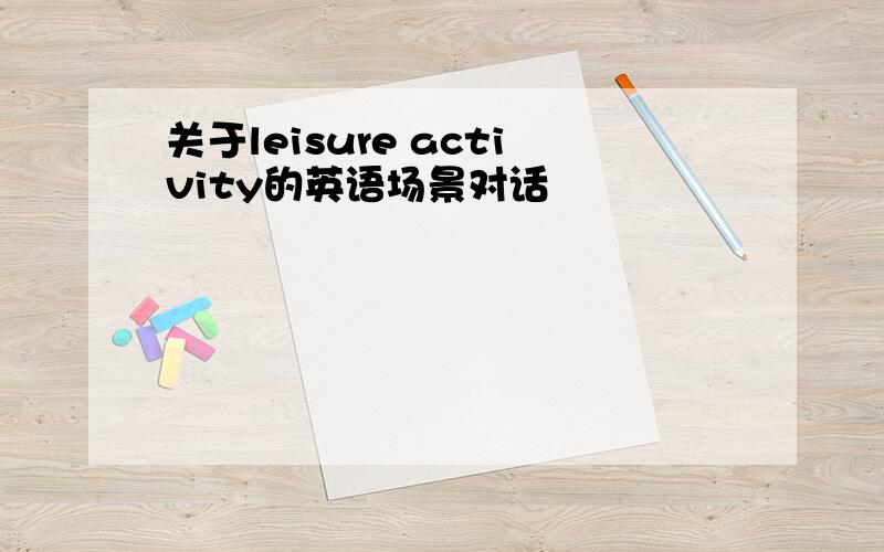 关于leisure activity的英语场景对话