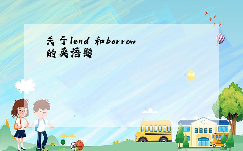 关于lend 和borrow的英语题