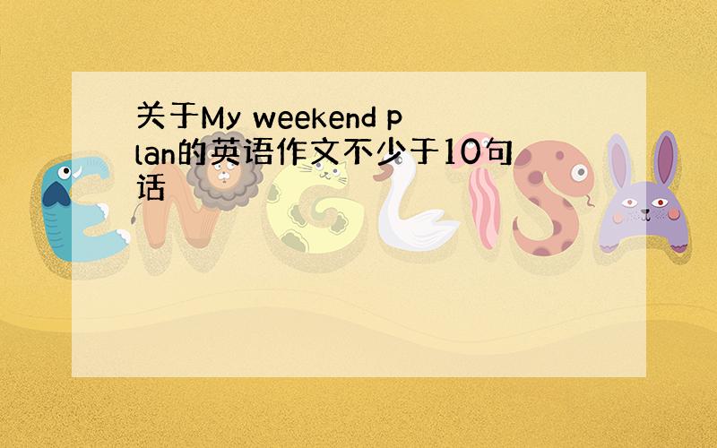 关于My weekend plan的英语作文不少于10句话