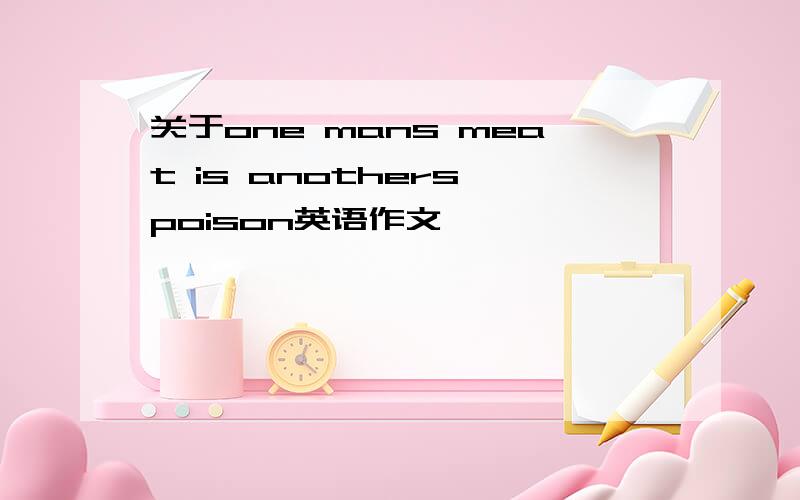 关于one mans meat is anothers poison英语作文