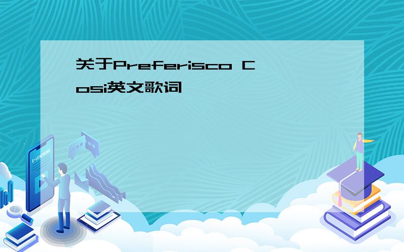 关于Preferisco Cosi英文歌词