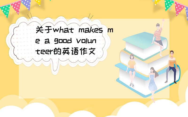 关于what makes me a good volunteer的英语作文