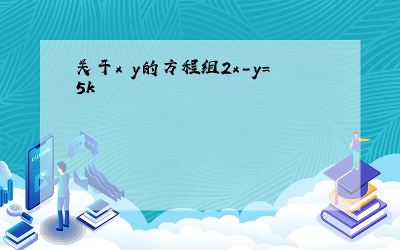 关于x y的方程组2x-y＝5k