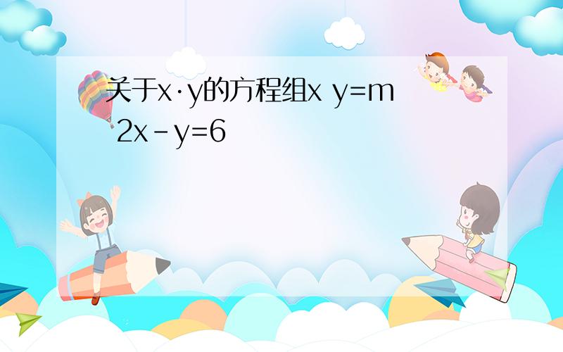 关于x·y的方程组x y=m 2x-y=6