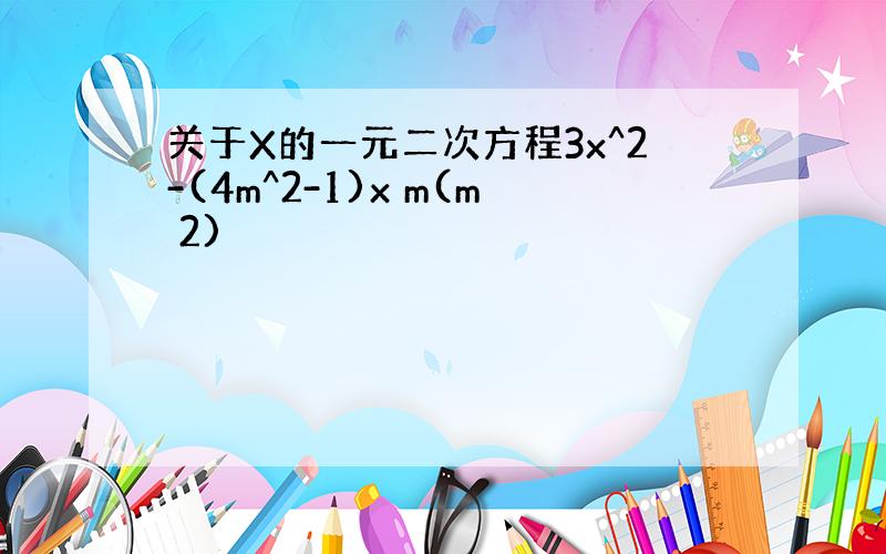 关于X的一元二次方程3x^2-(4m^2-1)x m(m 2)