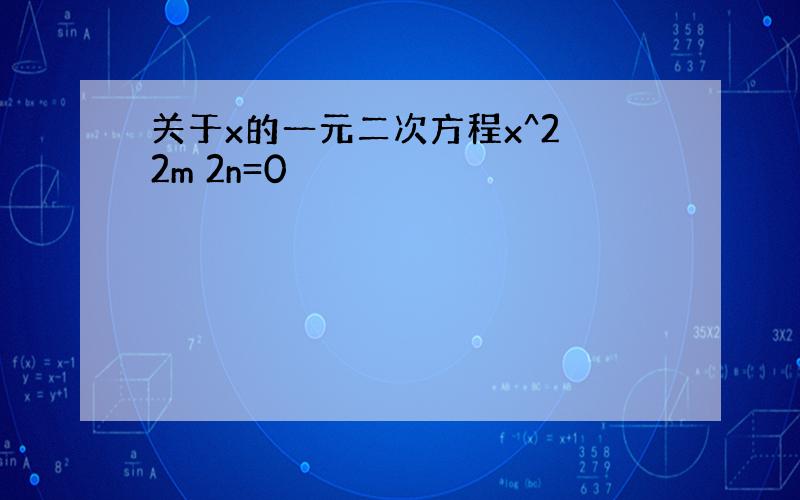 关于x的一元二次方程x^2 2m 2n=0