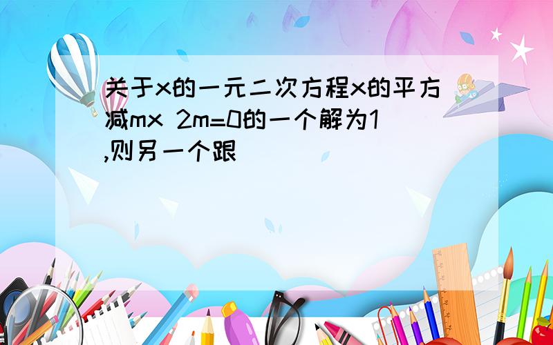 关于x的一元二次方程x的平方减mx 2m=0的一个解为1,则另一个跟