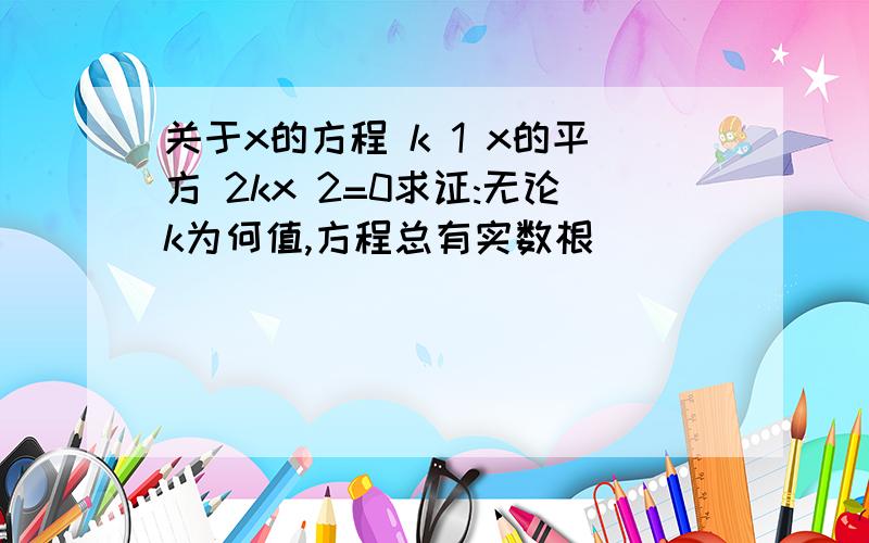 关于x的方程 k 1 x的平方 2kx 2=0求证:无论k为何值,方程总有实数根