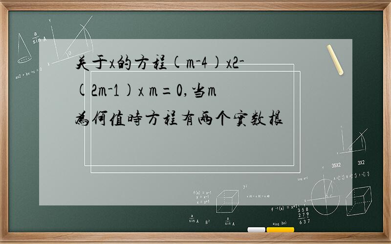 关于x的方程(m-4)x2-(2m-1)x m=0,当m为何值时方程有两个实数根