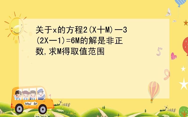 关于x的方程2(X十M)一3(2X一1)=6M的解是非正数,求M得取值范围