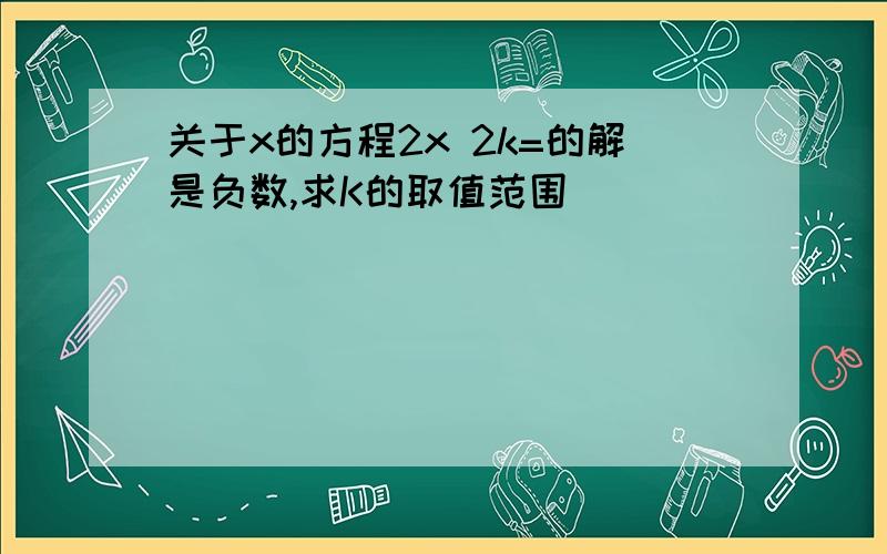 关于x的方程2x 2k=的解是负数,求K的取值范围