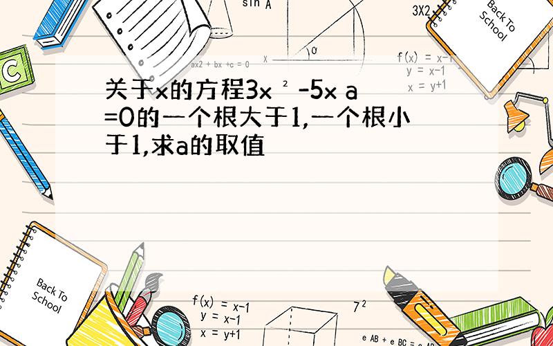 关于x的方程3x²-5x a=0的一个根大于1,一个根小于1,求a的取值