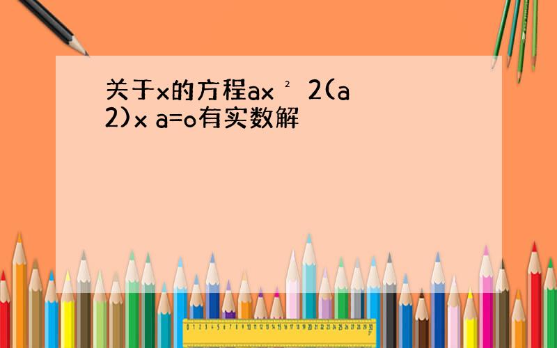 关于x的方程ax² 2(a 2)x a=o有实数解