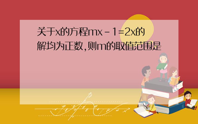 关于x的方程mx-1=2x的解均为正数,则m的取值范围是