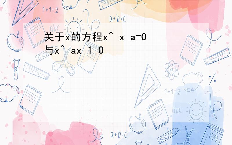 关于x的方程x^ x a=0与x^ ax 1 0