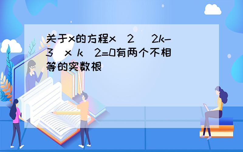 关于x的方程x^2 (2k-3)x k^2=0有两个不相等的实数根