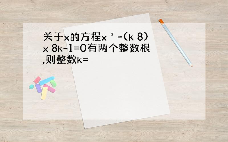 关于x的方程x²-(k 8)x 8k-1=0有两个整数根,则整数k=