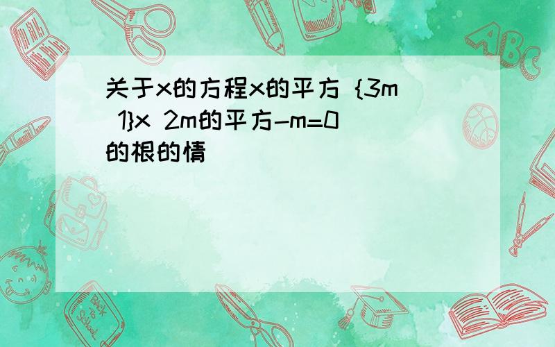 关于x的方程x的平方 {3m 1}x 2m的平方-m=0的根的情