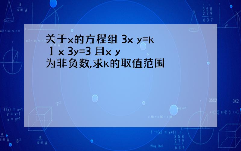 关于x的方程组 3x y=k 1 x 3y=3 且x y为非负数,求k的取值范围