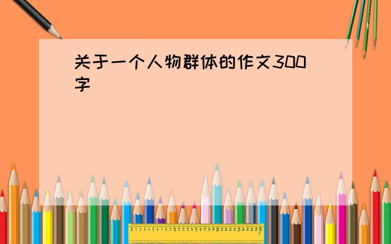 关于一个人物群体的作文300字