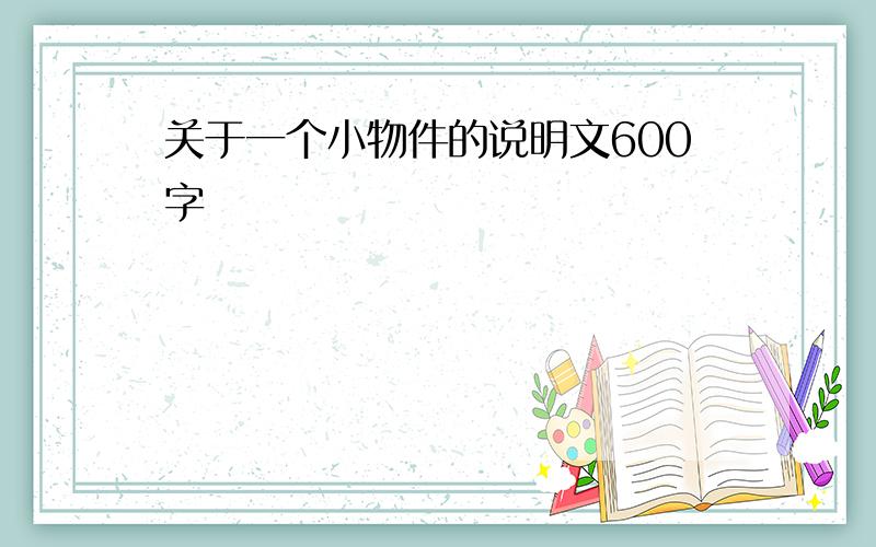 关于一个小物件的说明文600字