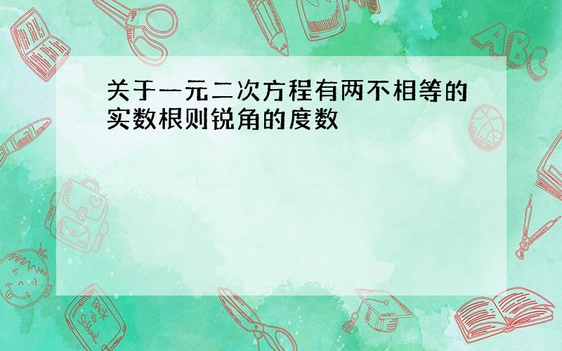 关于一元二次方程有两不相等的实数根则锐角的度数