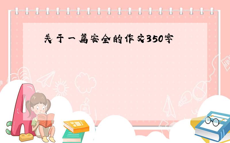 关于一篇安全的作文350字