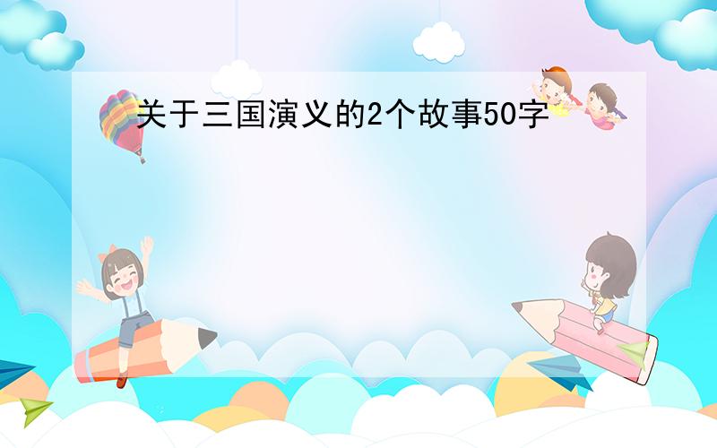 关于三国演义的2个故事50字