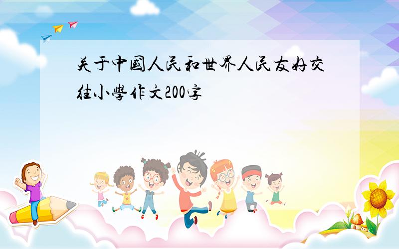 关于中国人民和世界人民友好交往小学作文200字