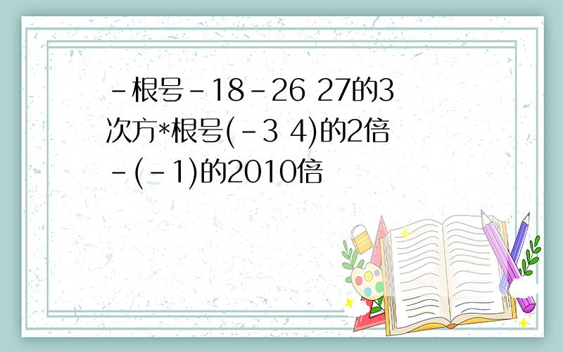 -根号-18-26 27的3次方*根号(-3 4)的2倍-(-1)的2010倍