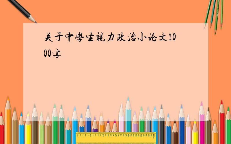 关于中学生视力政治小论文1000字