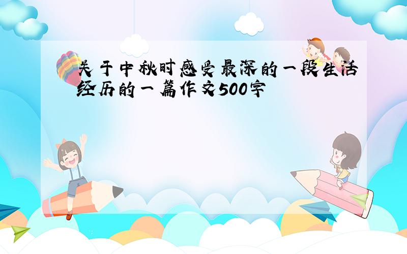 关于中秋时感受最深的一段生活经历的一篇作文500字