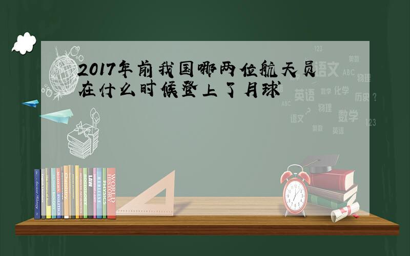 2017年前我国哪两位航天员在什么时候登上了月球