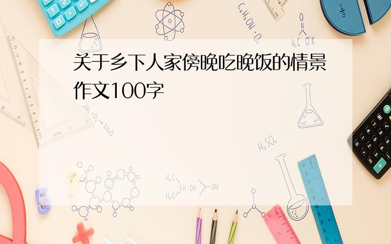 关于乡下人家傍晚吃晚饭的情景作文100字