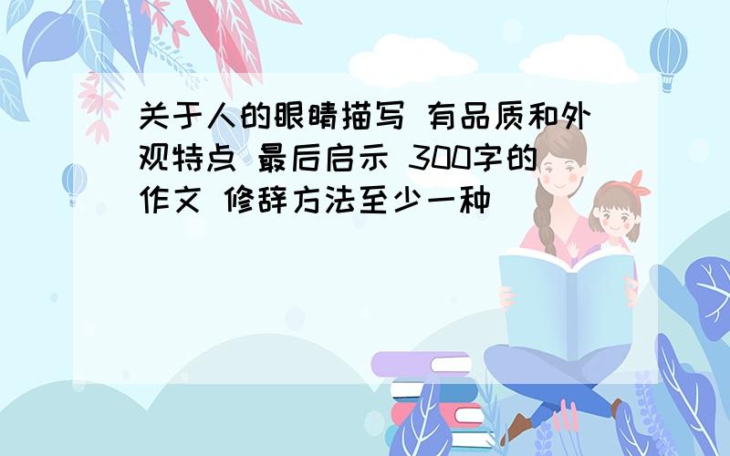 关于人的眼睛描写 有品质和外观特点 最后启示 300字的作文 修辞方法至少一种