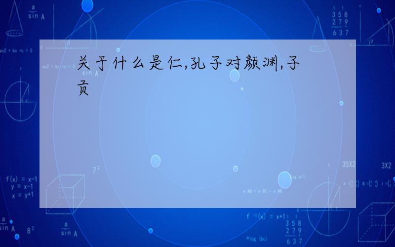 关于什么是仁,孔子对颜渊,子贡