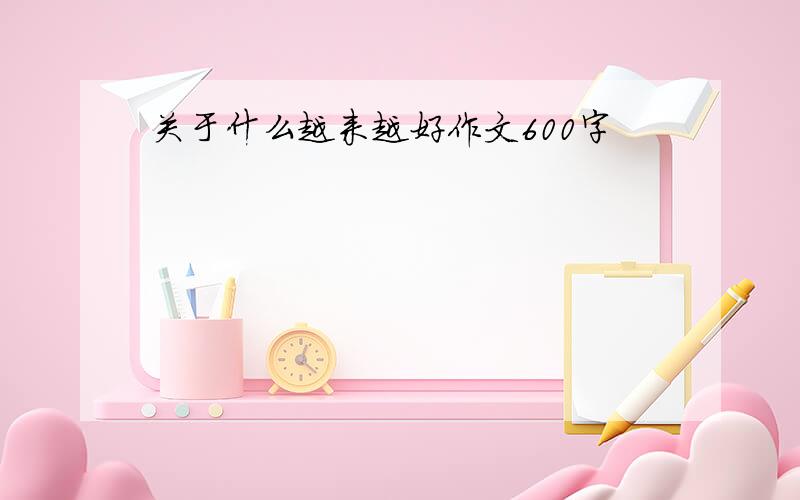 关于什么越来越好作文600字