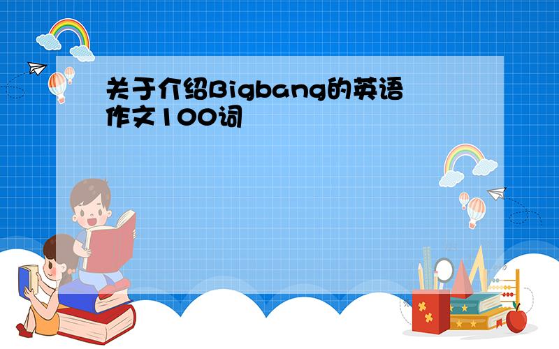 关于介绍Bigbang的英语作文100词