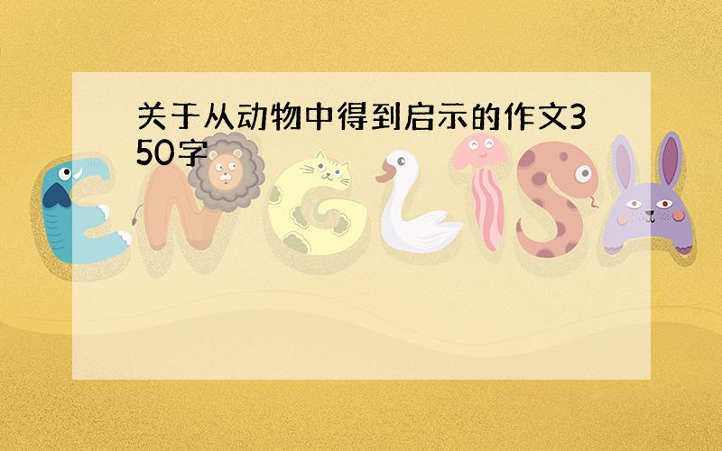 关于从动物中得到启示的作文350字