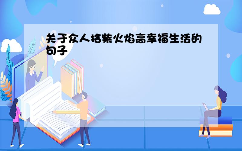 关于众人拾柴火焰高幸福生活的句子